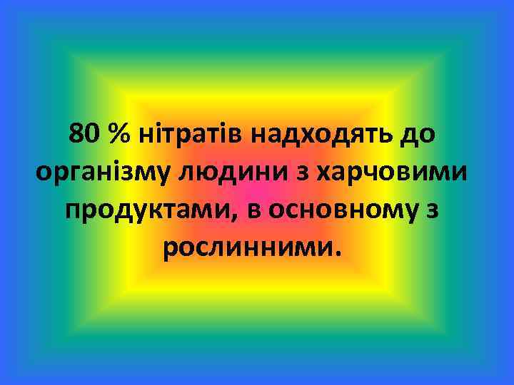 80 % нітратів надходять до організму людини з харчовими продуктами, в основному з рослинними.