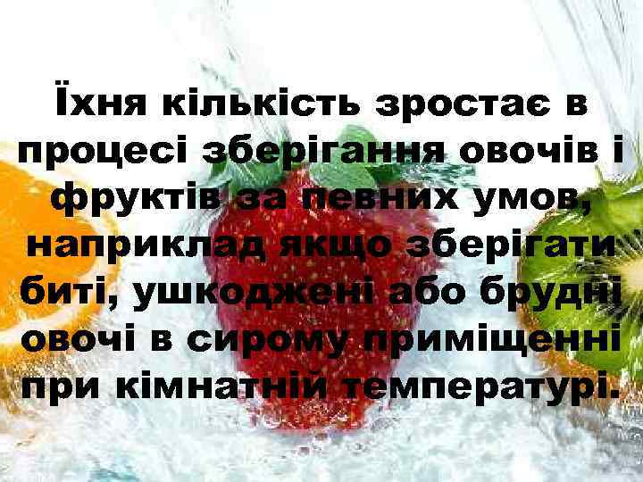 Їхня кількість зростає в процесі зберігання овочів і фруктів за певних умов, наприклад якщо