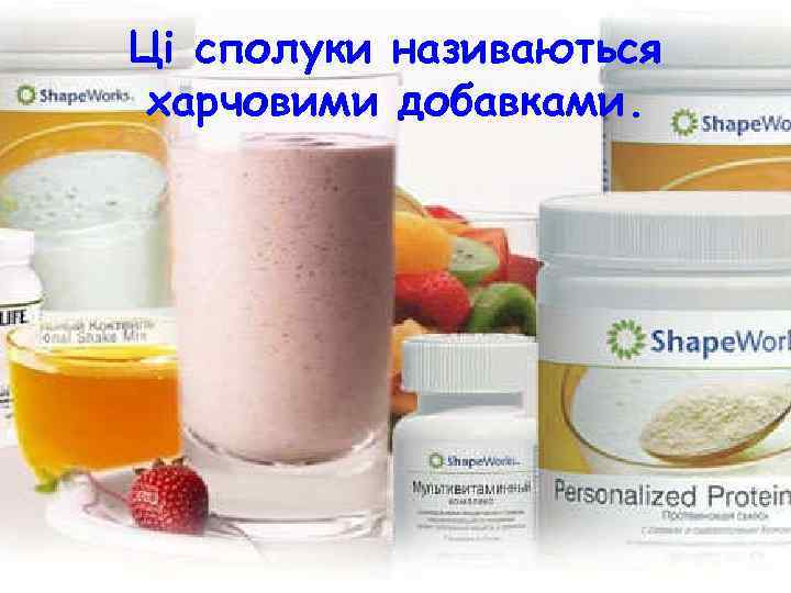 Ці сполуки називаються харчовими добавками. 