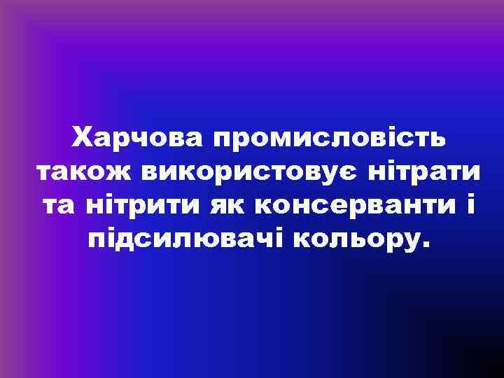 Харчова промисловість також використовує нітрати та нітрити як консерванти і підсилювачі кольору. 