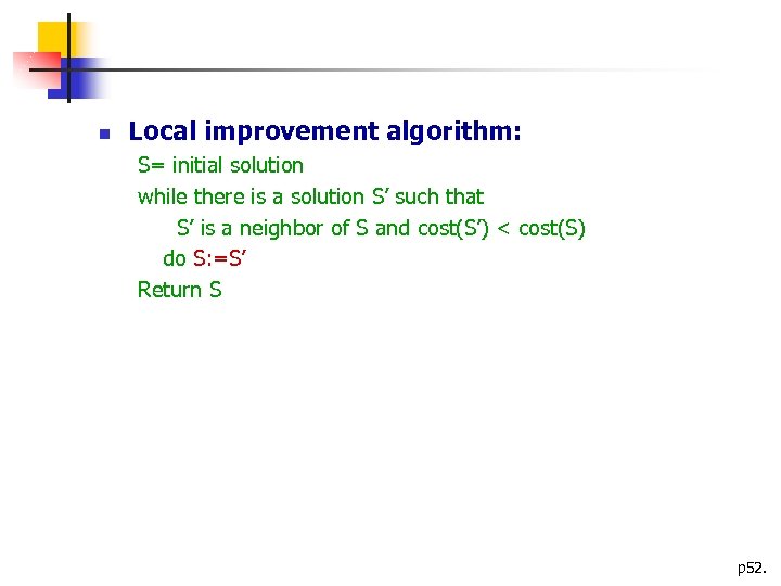  Local improvement algorithm: S= initial solution while there is a solution S’ such