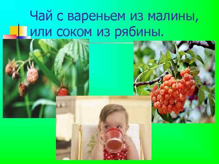 Чай с вареньем из малины, или соком из рябины. 