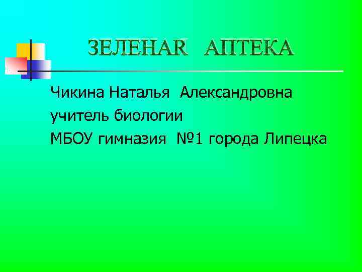 ЗЕЛЕНАЯ АПТЕКА Чикина Наталья Александровна учитель биологии МБОУ гимназия № 1 города Липецка 