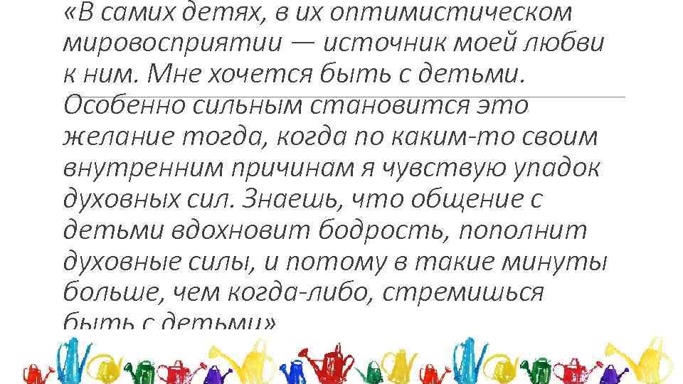  «В самих детях, в их оптимистическом мировосприятии — источник моей любви к ним.