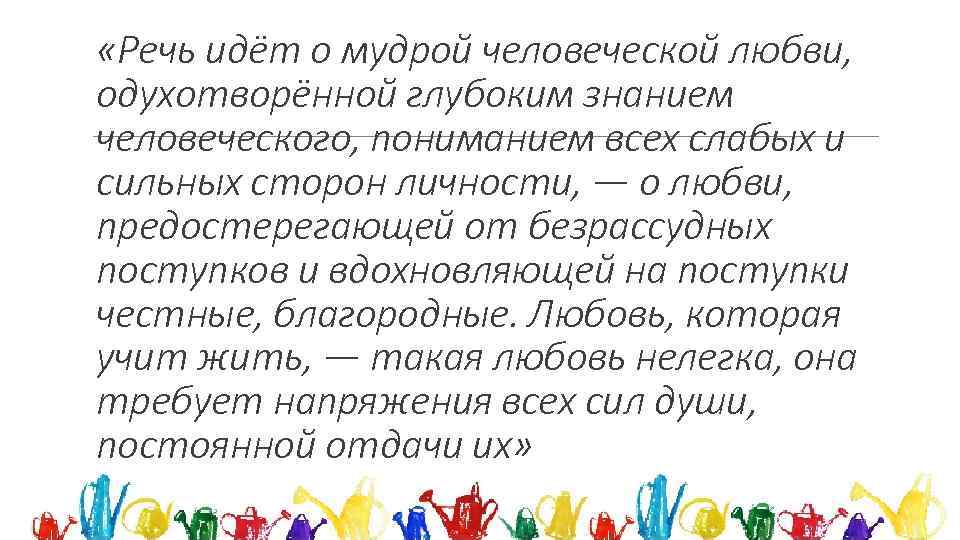  «Речь идёт о мудрой человеческой любви, одухотворённой глубоким знанием человеческого, пониманием всех слабых