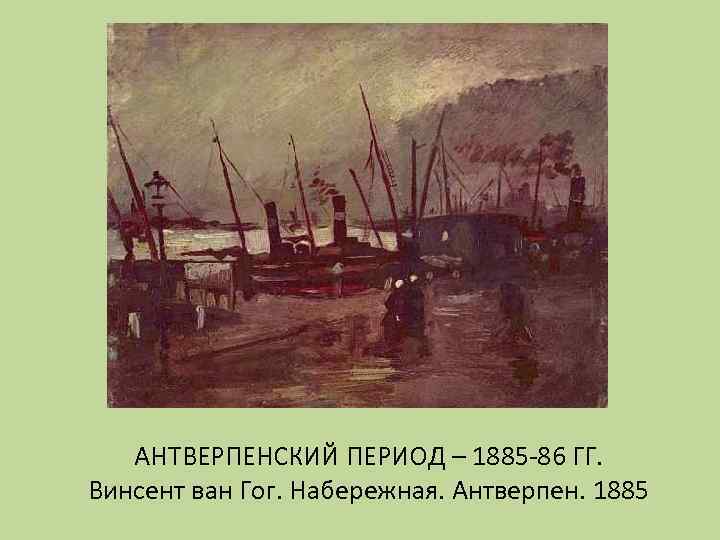 АНТВЕРПЕНСКИЙ ПЕРИОД – 1885 -86 ГГ. Винсент ван Гог. Набережная. Антверпен. 1885 