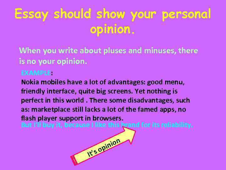 Essay should show your personal opinion. When you write about pluses and minuses, there