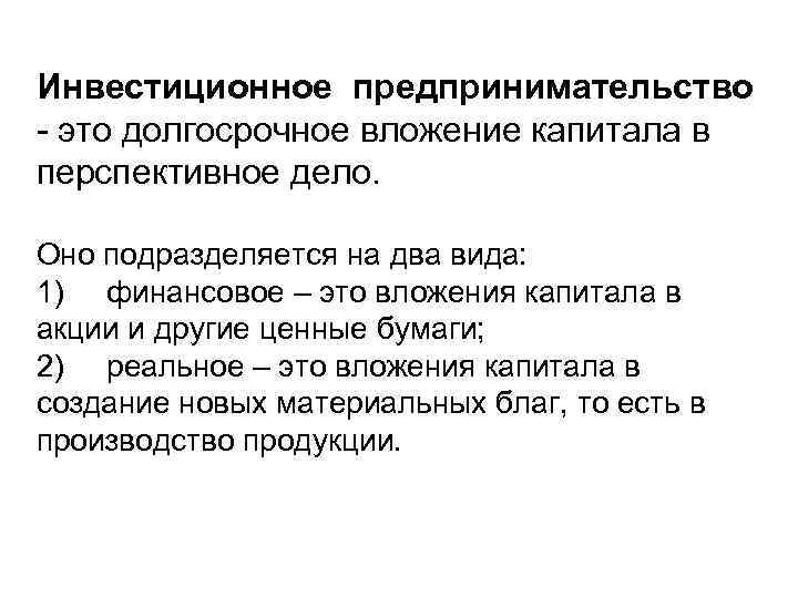 Инвестиционное предпринимательство - это долгосрочное вложение капитала в перспективное дело. Оно подразделяется на два