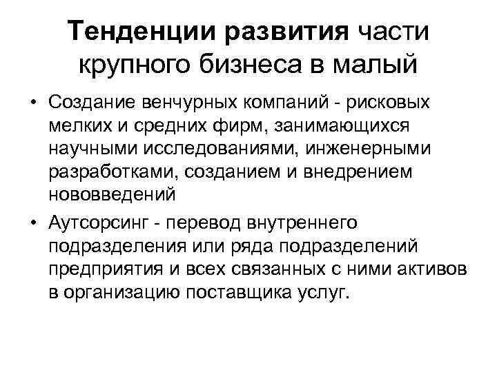 Тенденции развития части крупного бизнеса в малый • Создание венчурных компаний - рисковых мелких