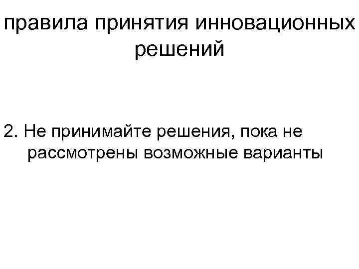 правила принятия инновационных решений 2. Не принимайте решения, пока не рассмотрены возможные варианты 