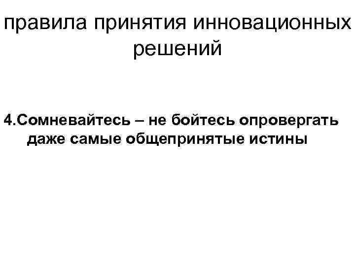 правила принятия инновационных решений 4. Сомневайтесь – не бойтесь опровергать даже самые общепринятые истины