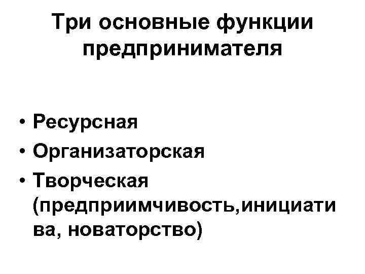 Три основные функции предпринимателя • Ресурсная • Организаторская • Творческая (предприимчивость, инициати ва, новаторство)