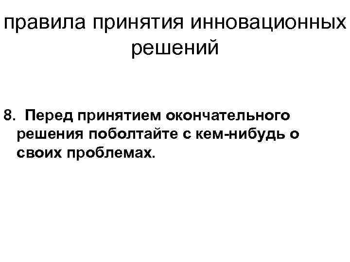 правила принятия инновационных решений 8. Перед принятием окончательного решения поболтайте с кем-нибудь о своих