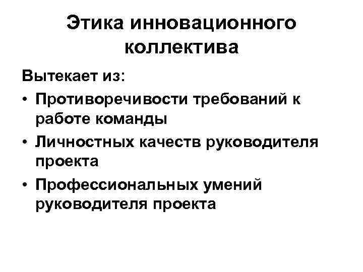 Этика инновационного коллектива Вытекает из: • Противоречивости требований к работе команды • Личностных качеств