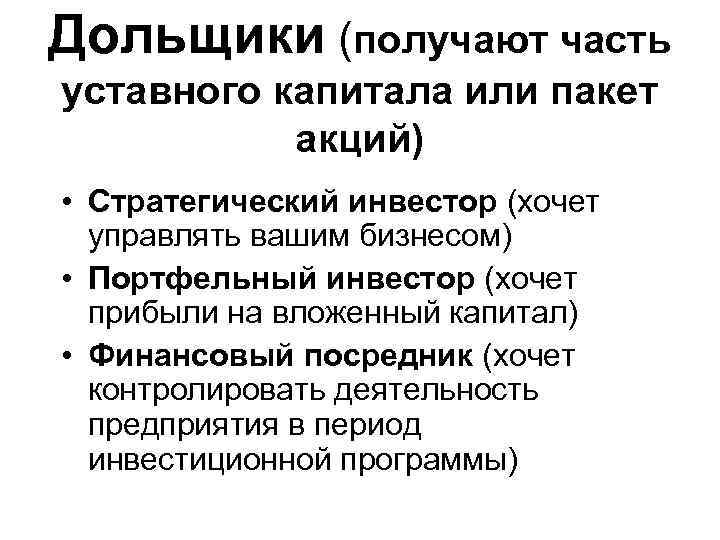 Дольщики (получают часть уставного капитала или пакет акций) • Стратегический инвестор (хочет управлять вашим