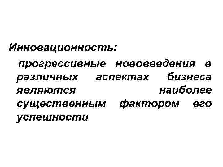  Инновационность: прогрессивные нововведения в различных аспектах бизнеса являются наиболее существенным фактором его успешности