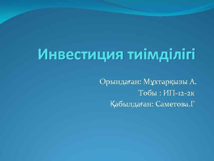 Инвестиция тиімділігі Орындаған: Мұхтарқызы А. Тобы : ИП-12 -2 к Қабылдаған: Саметова. Г 