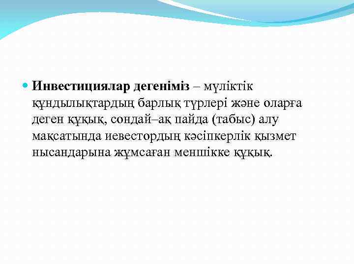  Инвестициялар дегеніміз – мүліктік құндылықтардың барлық түрлері және оларға деген құқық, сондай–ақ пайда