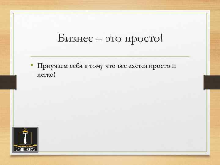 Бизнес – это просто! • Приучаем себя к тому что все дается просто и