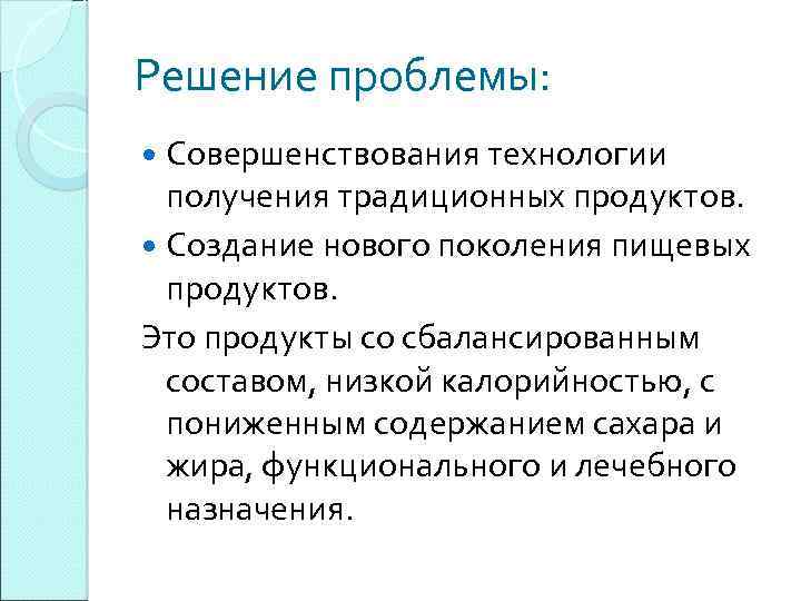 Решение проблемы: Совершенствования технологии получения традиционных продуктов. Создание нового поколения пищевых продуктов. Это продукты