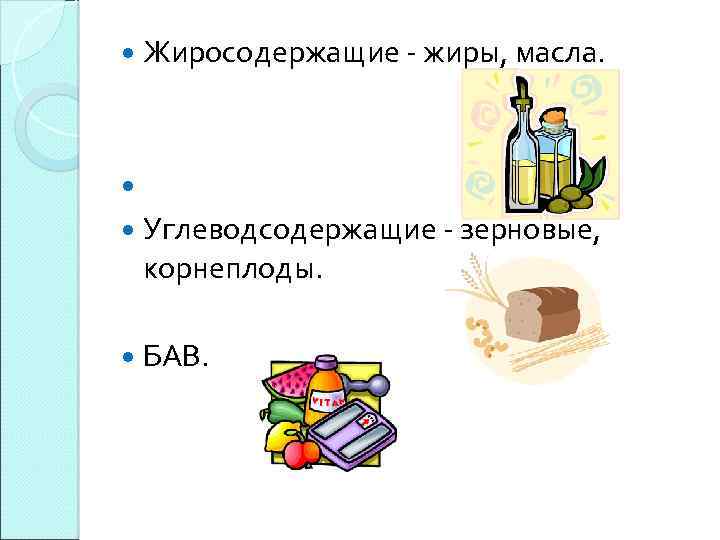  Жиросодержащие - жиры, масла. Углеводсодержащие - зерновые, корнеплоды. БАВ. 