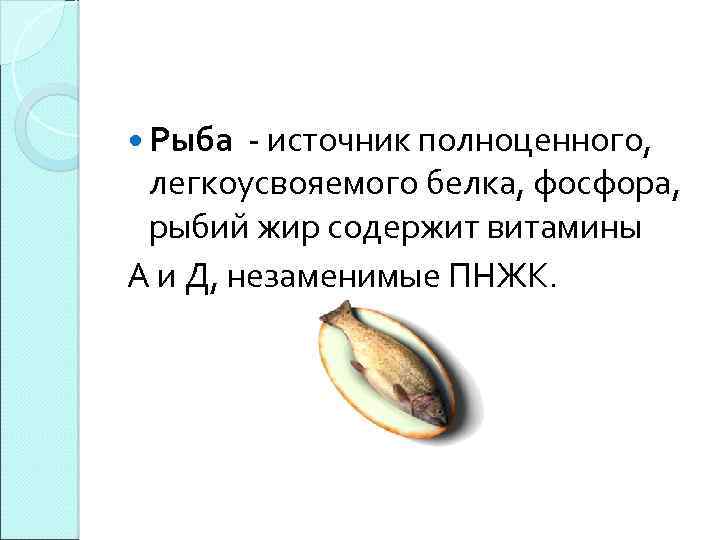  Рыба - источник полноценного, легкоусвояемого белка, фосфора, рыбий жир содержит витамины А и