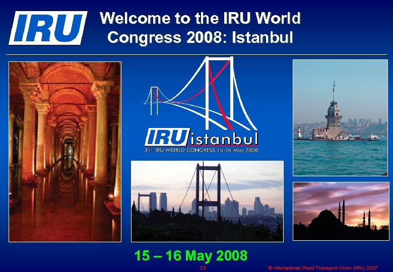 Welcome to the IRU World Congress 2008: Istanbul 15 – 16 May 2008 23