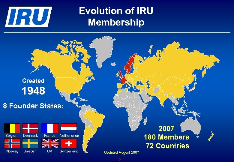Evolution of IRU Membership Created 1948 8 Founder States: Belgium Denmark France Netherlands Norway