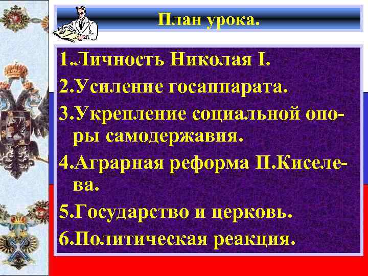 План урока. 1. Личность Николая I. 2. Усиление госаппарата. 3. Укрепление социальной опоры самодержавия.