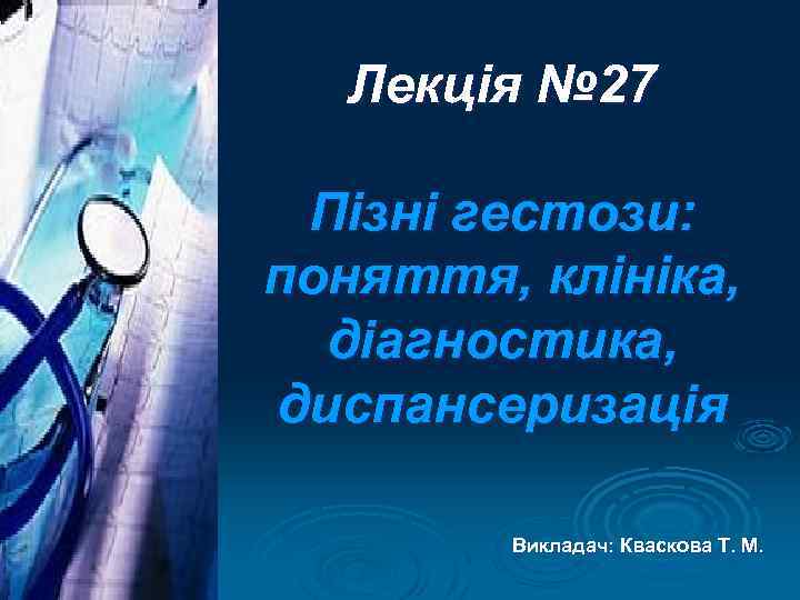 Лекція № 27 Пізні гестози: поняття, клініка, діагностика, диспансеризація Викладач: Кваскова Т. М. 