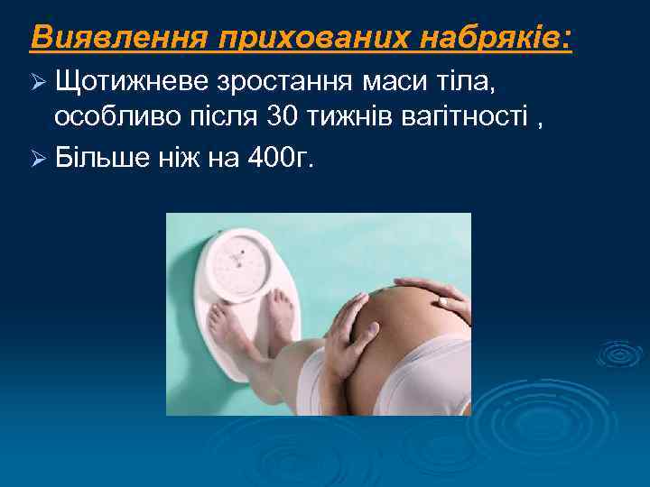 Виявлення прихованих набряків: Ø Щотижневе зростання маси тіла, особливо після 30 тижнів вагітності ,