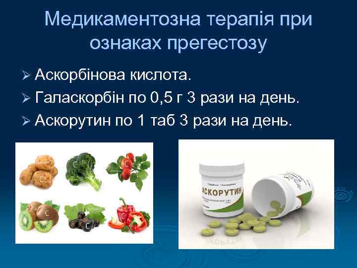Медикаментозна терапія при ознаках прегестозу Ø Аскорбінова кислота. Ø Галаскорбін по 0, 5 г