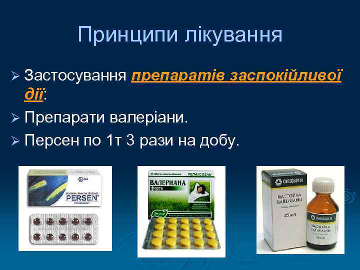 Принципи лікування Ø Застосування препаратів заспокійливої дії: Ø Препарати валеріани. Ø Персен по 1