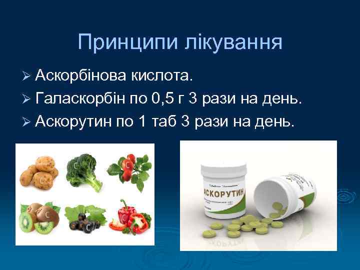 Принципи лікування Ø Аскорбінова кислота. Ø Галаскорбін по 0, 5 г 3 рази на