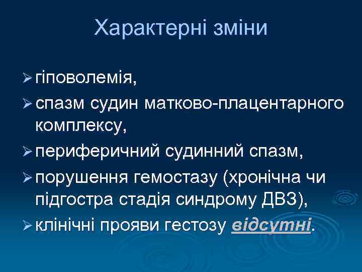 Характерні зміни Ø гіповолемія, Ø спазм судин матково-плацентарного комплексу, Ø периферичний судинний спазм, Ø