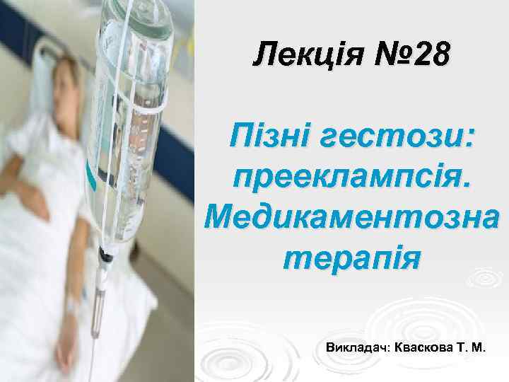 Лекція № 28 Пізні гестози: прееклампсія. Медикаментозна терапія Викладач: Кваскова Т. М. 