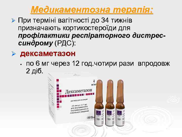Медикаментозна терапія: Ø При терміні вагітності до 34 тижнів призначають кортикостероїди для профілактики респіраторного