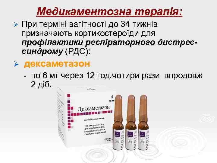 Медикаментозна терапія: Ø При терміні вагітності до 34 тижнів призначають кортикостероїди для профілактики респіраторного