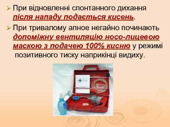 Ø При відновленні спонтанного дихання після нападу подається кисень. Ø При тривалому апное негайно