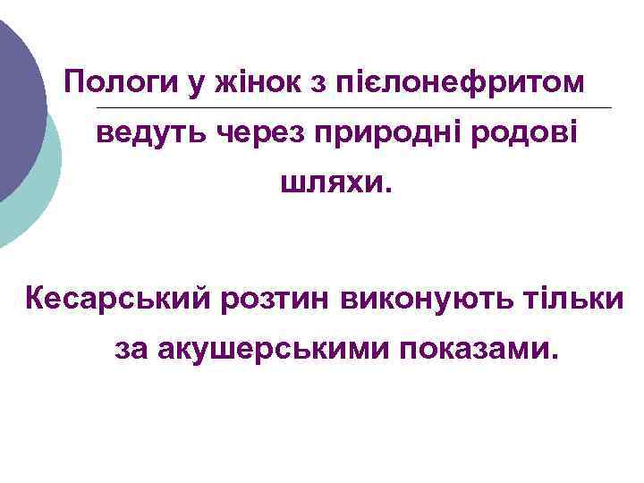 Пологи у жінок з пієлонефритом ведуть через природні родові шляхи. Кесарський розтин виконують тільки