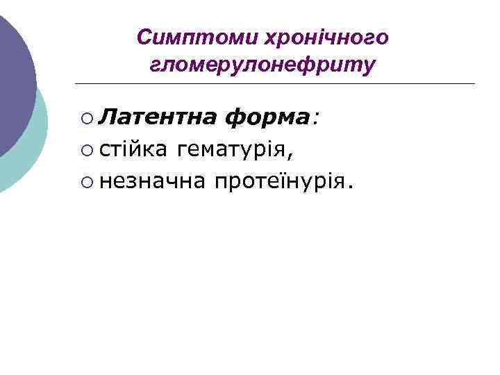 Симптоми хронічного гломерулонефриту ¡ Латентна форма: ¡ стійка гематурія, ¡ незначна протеїнурія. 