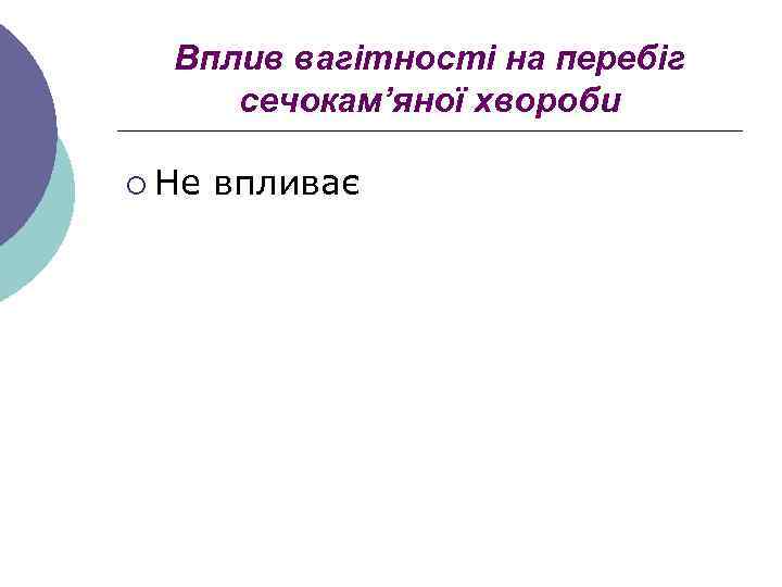 Вплив вагітності на перебіг сечокам’яної хвороби ¡ Не впливає 