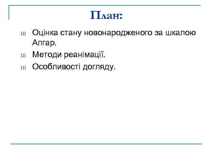 План: Ш Ш Ш Оцінка стану новонародженого за шкалою Апгар. Методи реанімації. Особливості догляду.