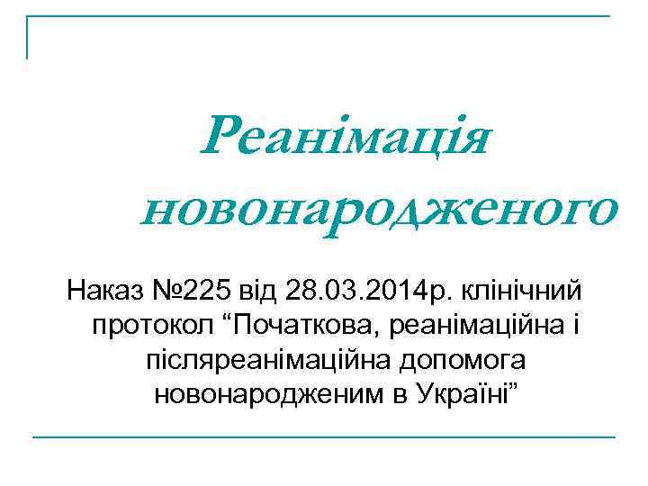 Реанімація новонародженого Наказ № 225 від 28. 03. 2014 р. клінічний протокол “Початкова, реанімаційна