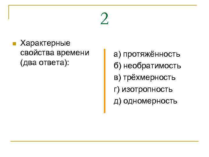 2 n Характерные свойства времени (два ответа): а) протяжённость б) необратимость в) трёхмерность г)