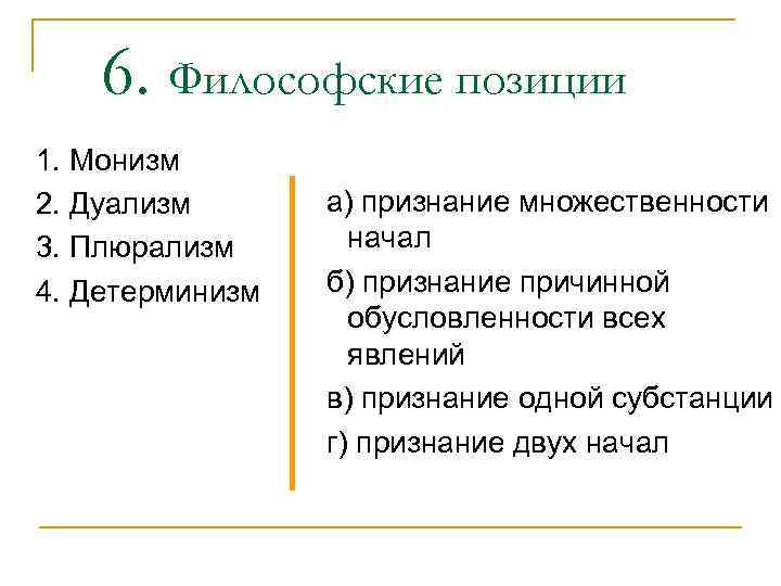 6. Философские позиции 1. Монизм 2. Дуализм 3. Плюрализм 4. Детерминизм а) признание множественности