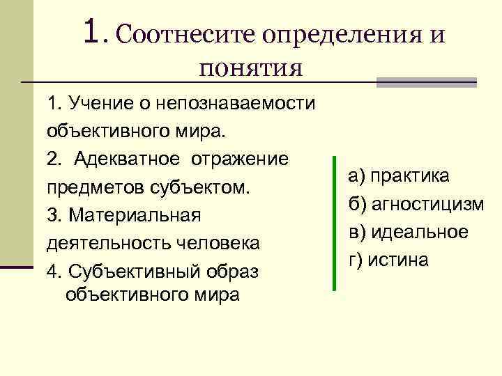 1. Соотнесите определения и понятия 1. Учение о непознаваемости объективного мира. 2. Адекватное отражение