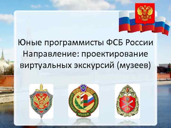 Юные программисты ФСБ России Направление: проектирование виртуальных экскурсий (музеев) 