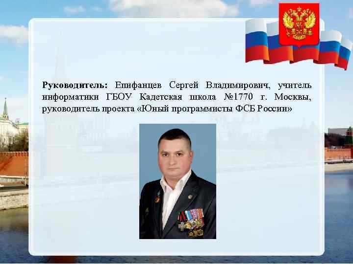 Руководитель: Епифанцев Сергей Владимирович, учитель информатики ГБОУ Кадетская школа № 1770 г. Москвы, руководитель