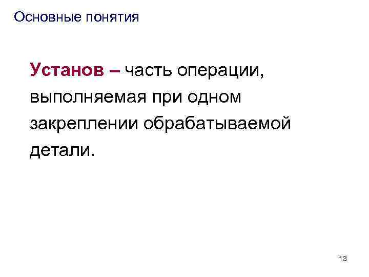 Основные понятия Установ – часть операции, выполняемая при одном закреплении обрабатываемой детали. 13 